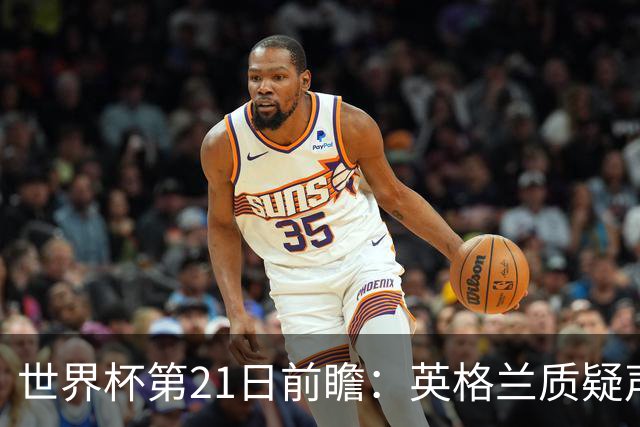 世界杯第21日前瞻：英格兰质疑声中前行 美国力求打破恐欧魔咒