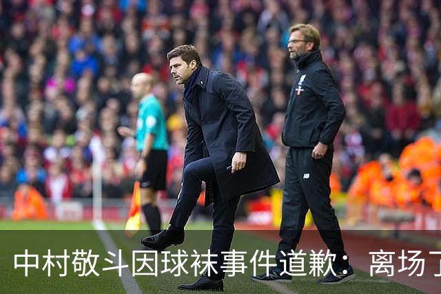中村敬斗因球袜事件道歉：离场了大概两三分钟，给球队添了麻烦