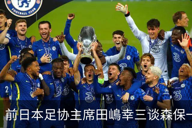 前日本足协主席田嶋幸三谈森保一续约传闻：这是合理的决定