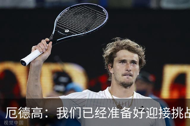 厄德高：我们已经准备好迎接挑战，现在球队的心态非常强大
