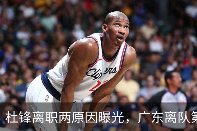 杜锋离职两原因曝光，广东离队第一人敲定，千万报酬交易将诞生