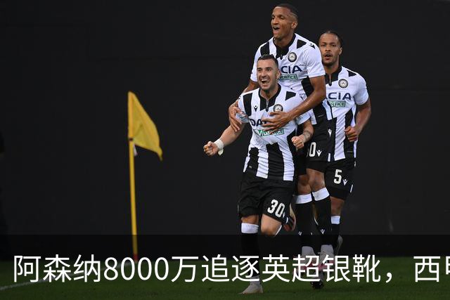 阿森纳8000万追逐英超银靴，西甲魔翼或有转会潜力